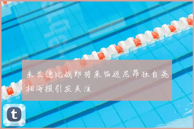 米兰德比战即将来临迈尼昂独自亮相海报引发关注