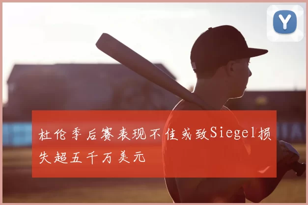 杜伦季后赛表现不佳或致Siegel损失超五千万美元