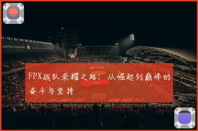FPX战队荣耀之路:从崛起到巅峰的奋斗与坚持