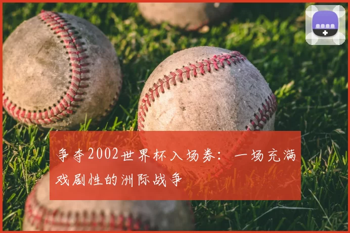 争夺2002世界杯入场券:一场充满戏剧性的洲际战争
