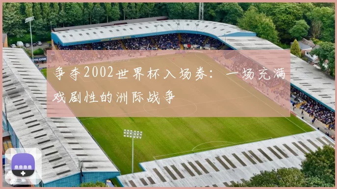 争夺2002世界杯入场券:一场充满戏剧性的洲际战争