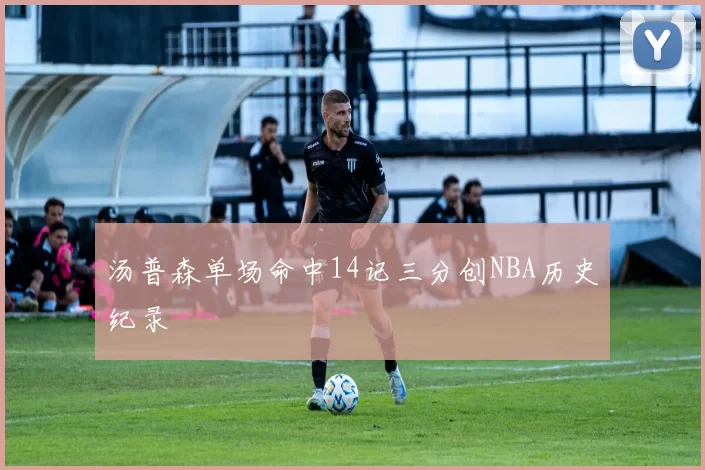 汤普森单场命中14记三分创NBA历史纪录