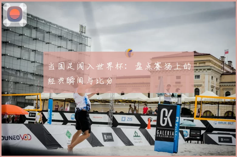 当国足闯入世界杯:盘点赛场上的经典瞬间与比分