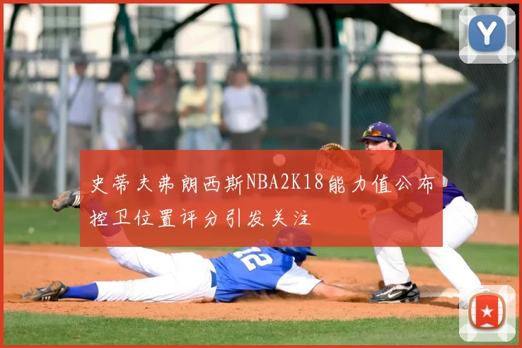 史蒂夫弗朗西斯NBA2K18能力值公布控卫位置评分引发关注