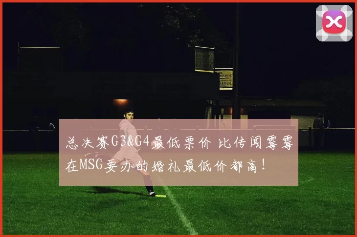 总决赛G3&G4最低票价 比传闻霉霉在MSG要办的婚礼最低价都高!