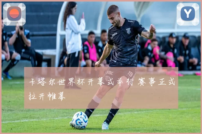卡塔尔世界杯开幕式举行 赛事正式拉开帷幕