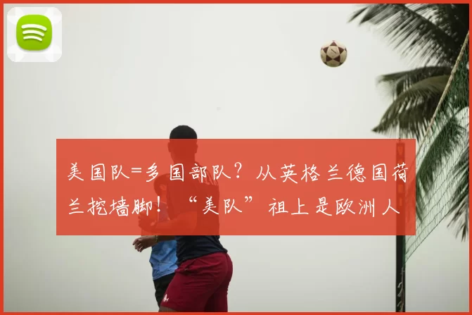 美国队=多国部队?从英格兰德国荷兰挖墙脚!“美队”祖上是欧洲人