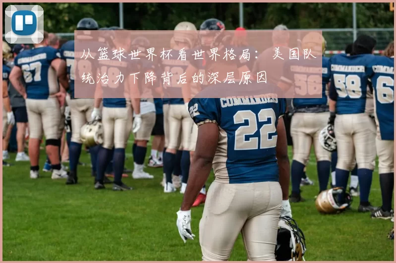 从篮球世界杯看世界格局:美国队统治力下降背后的深层原因