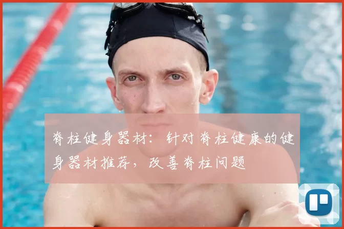 脊柱健身器材：针对脊柱健康的健身器材推荐，改善脊柱问题