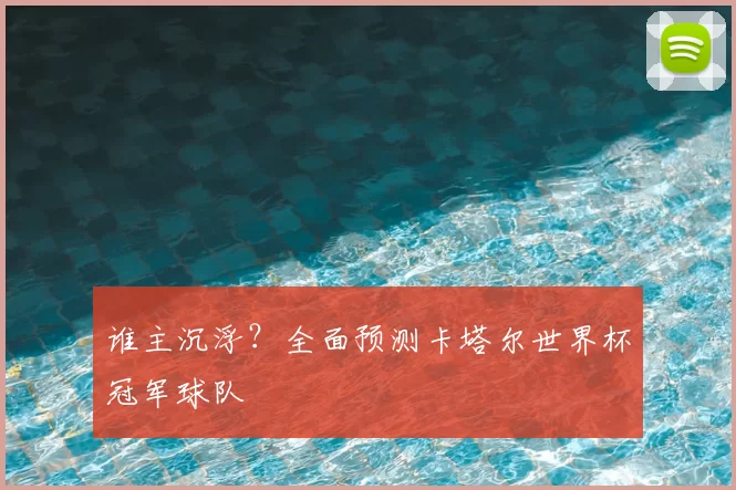 谁主沉浮?全面预测卡塔尔世界杯冠军球队