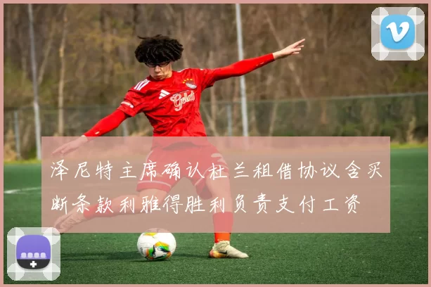泽尼特主席确认杜兰租借协议含买断条款利雅得胜利负责支付工资