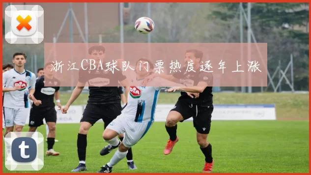 浙江CBA球队门票热度逐年上涨
