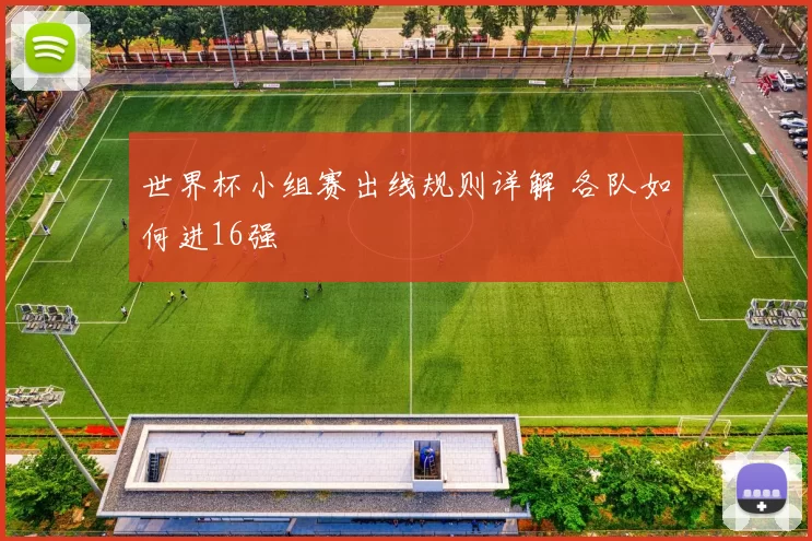 世界杯小组赛出线规则详解 各队如何进16强