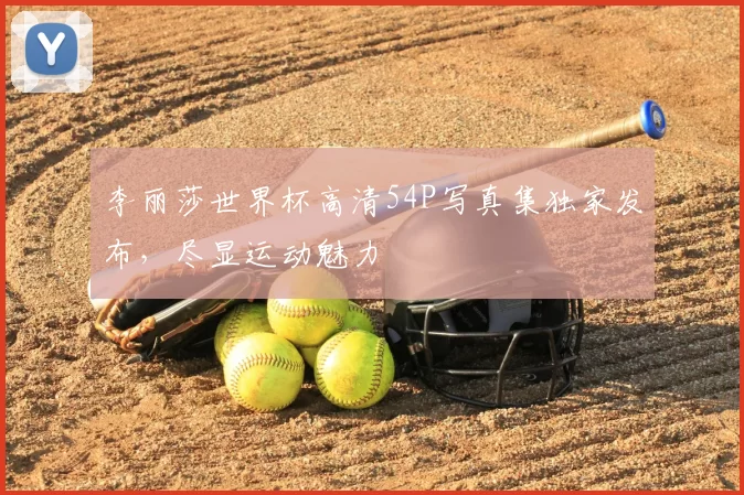 李丽莎世界杯高清54P写真集独家发布,尽显运动魅力