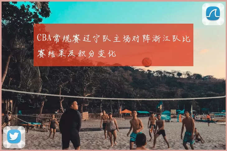 CBA常规赛辽宁队主场对阵浙江队比赛结果及积分变化