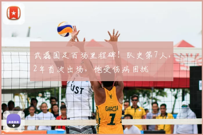 武磊国足百场里程碑!队史第7人,2年首次出场,饱受伤病困扰
