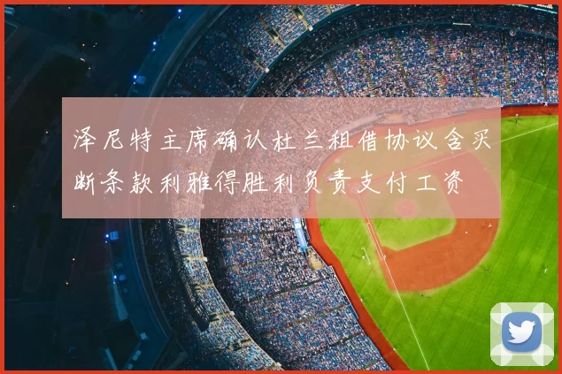 泽尼特主席确认杜兰租借协议含买断条款利雅得胜利负责支付工资