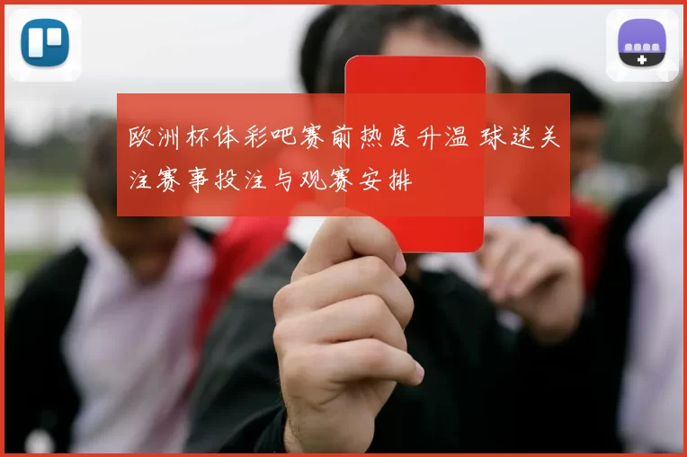 欧洲杯体彩吧赛前热度升温 球迷关注赛事投注与观赛安排