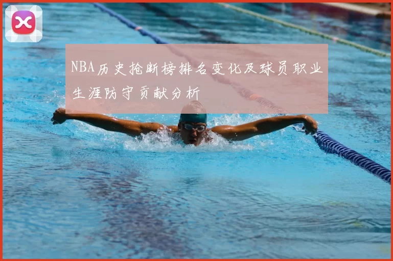 NBA历史抢断榜排名变化及球员职业生涯防守贡献分析