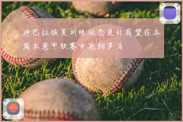 迪巴拉恢复训练状态良好有望在本周末意甲联赛中亮相罗马