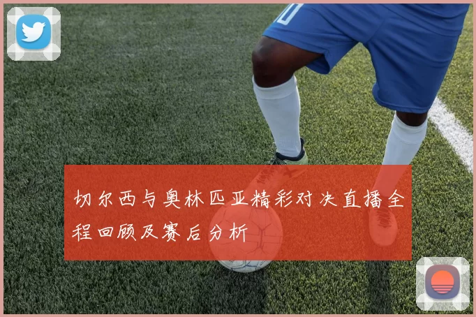 切尔西与奥林匹亚精彩对决直播全程回顾及赛后分析