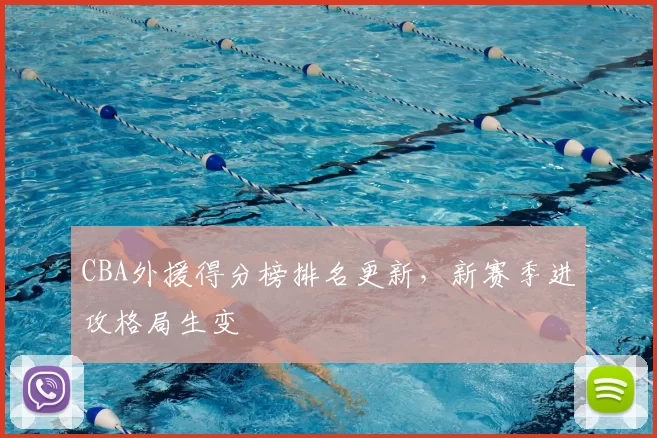 CBA外援得分榜排名更新，新赛季进攻格局生变