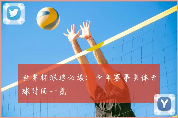世界杯球迷必读:今年赛事具体开球时间一览
