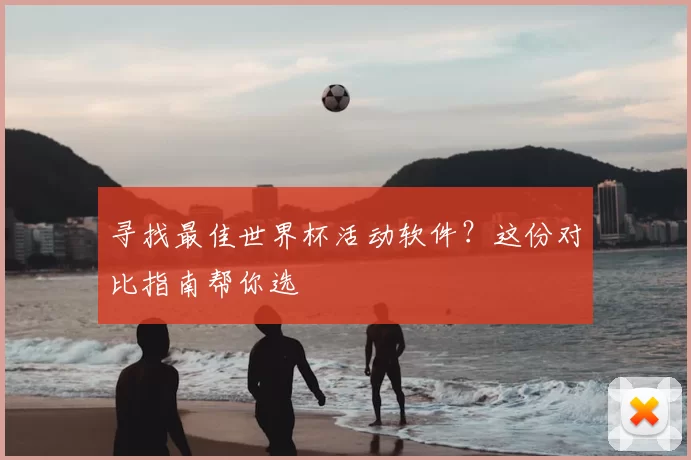 寻找最佳世界杯活动软件?这份对比指南帮你选