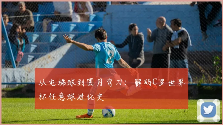 从电梯球到圆月弯刀:解码C罗世界杯任意球进化史