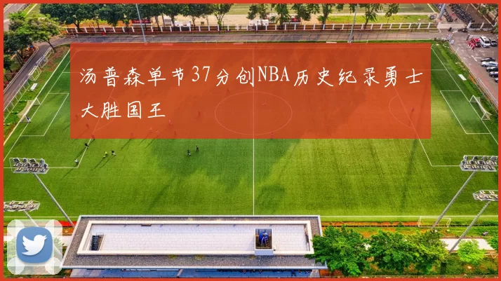 汤普森单节37分创NBA历史纪录勇士大胜国王