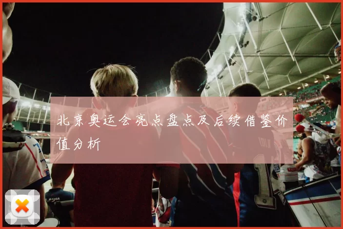 北京奥运会亮点盘点及后续借鉴价值分析