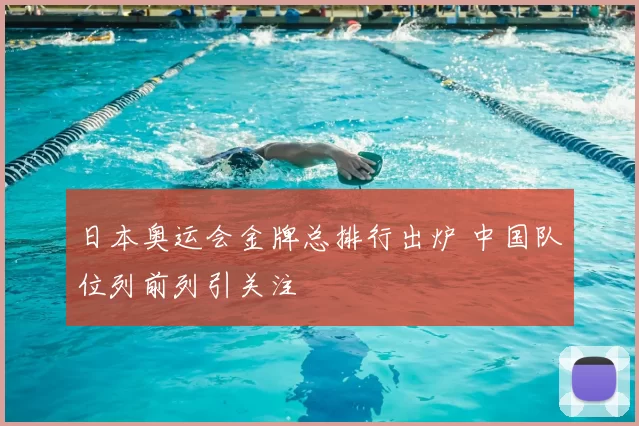 日本奥运会金牌总排行出炉 中国队位列前列引关注