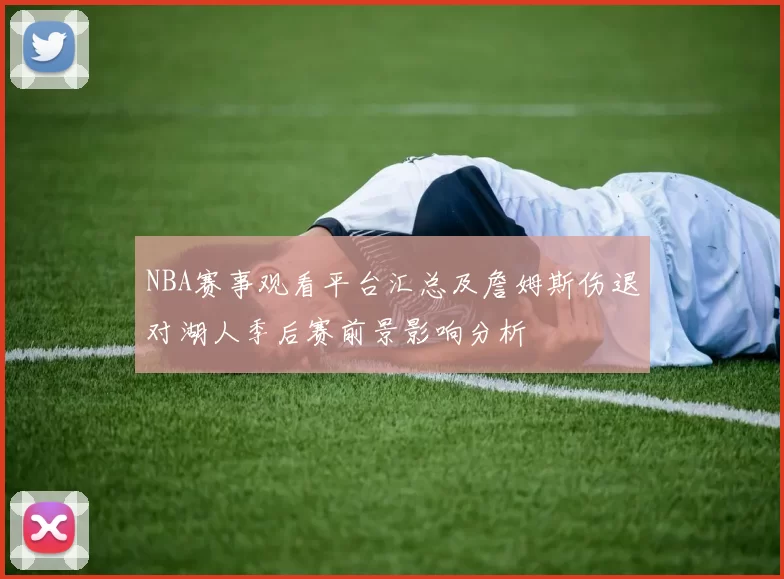 NBA赛事观看平台汇总及詹姆斯伤退对湖人季后赛前景影响分析