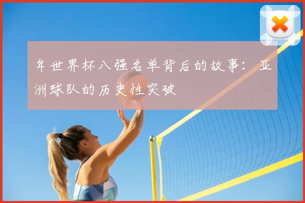 年世界杯八强名单背后的故事:亚洲球队的历史性突破