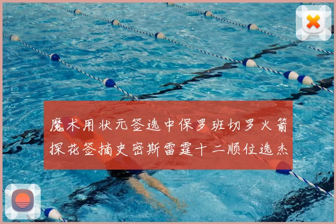 魔术用状元签选中保罗班切罗火箭探花签摘史密斯雷霆十二顺位选杰威