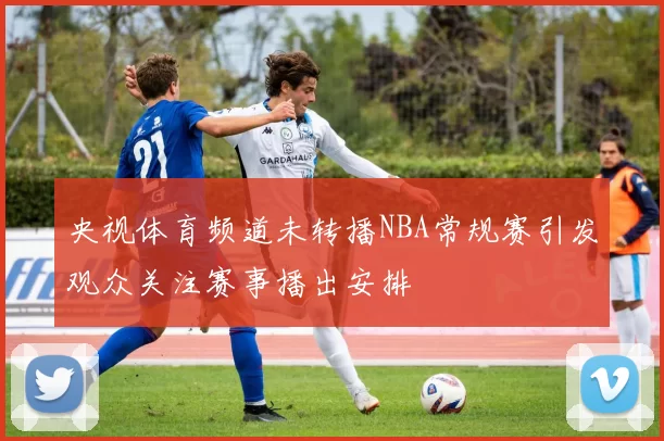 央视体育频道未转播NBA常规赛引发观众关注赛事播出安排