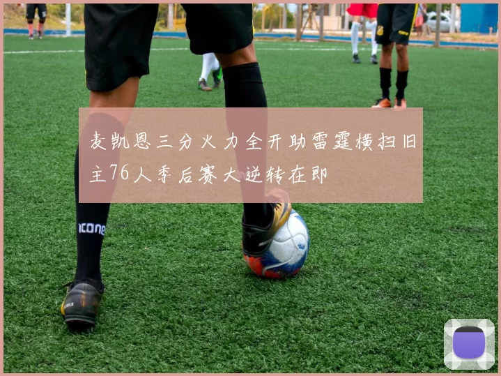 麦凯恩三分火力全开助雷霆横扫旧主76人季后赛大逆转在即
