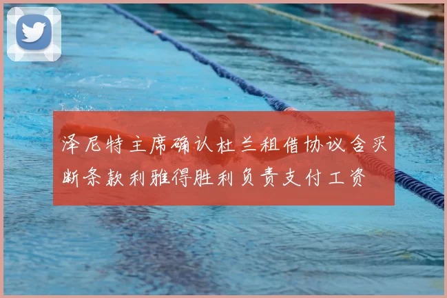 泽尼特主席确认杜兰租借协议含买断条款利雅得胜利负责支付工资