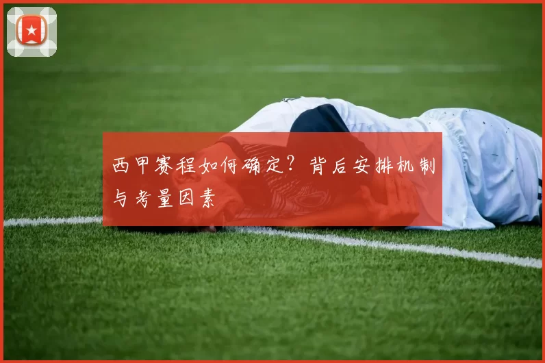 西甲赛程如何确定？背后安排机制与考量因素