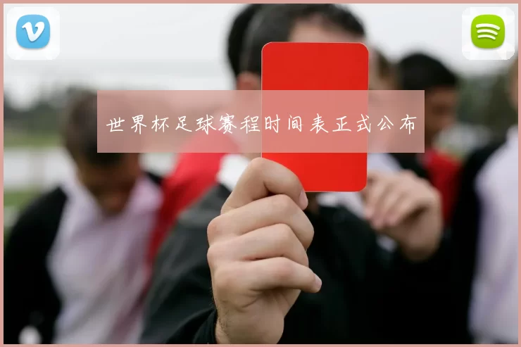 世界杯足球赛程时间表正式公布