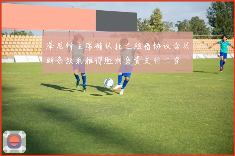 泽尼特主席确认杜兰租借协议含买断条款利雅得胜利负责支付工资