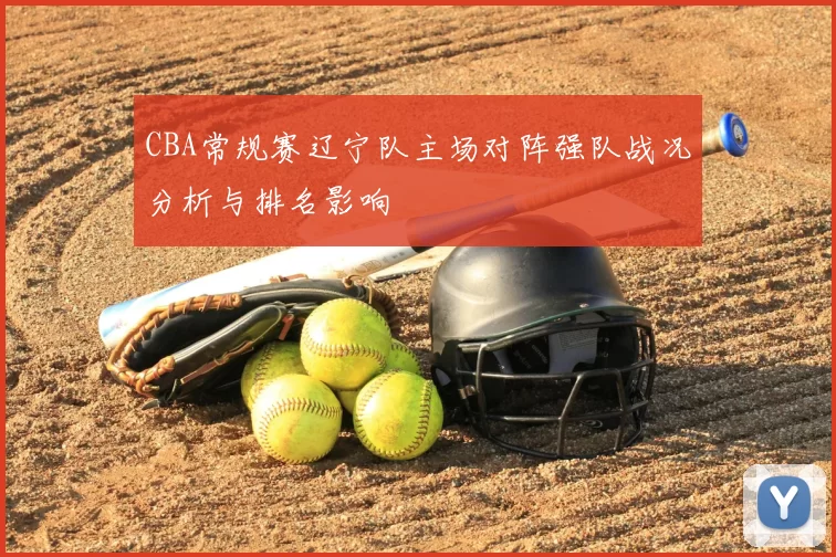 CBA常规赛辽宁队主场对阵强队战况分析与排名影响