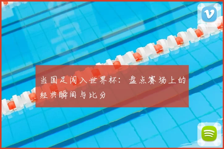 当国足闯入世界杯:盘点赛场上的经典瞬间与比分