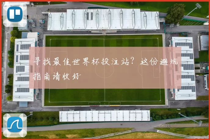 寻找最佳世界杯投注站?这份避坑指南请收好