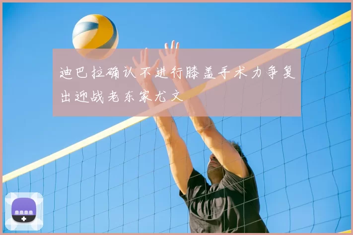 迪巴拉确认不进行膝盖手术力争复出迎战老东家尤文