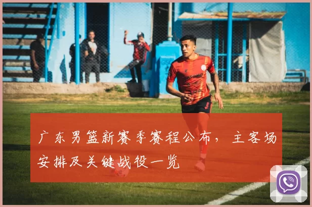 广东男篮新赛季赛程公布，主客场安排及关键战役一览