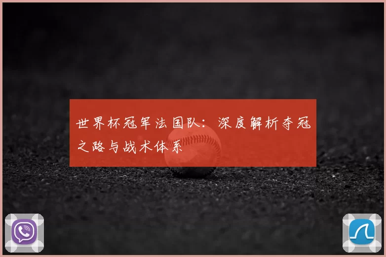 世界杯冠军法国队:深度解析夺冠之路与战术体系