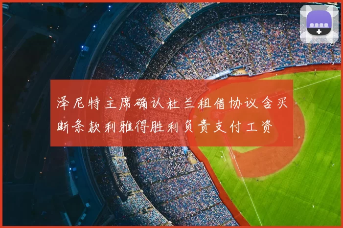 泽尼特主席确认杜兰租借协议含买断条款利雅得胜利负责支付工资
