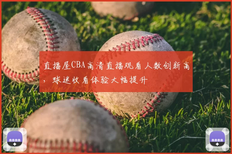 直播屋CBA高清直播观看人数创新高,球迷收看体验大幅提升