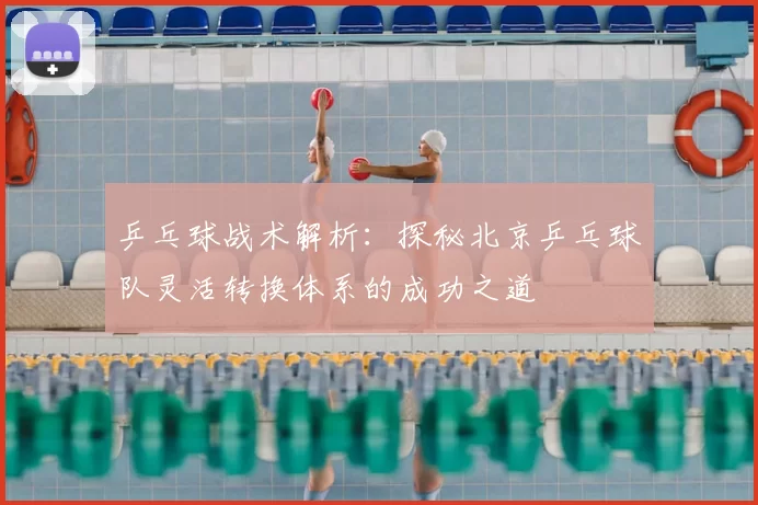 乒乓球战术解析:探秘北京乒乓球队灵活转换体系的成功之道
